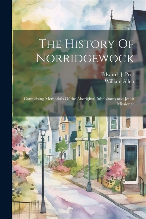 The History Of Norridgewock: Comprising Memorials Of the Aboriginal Inhabitants and Jesuit Missionar (Paperback)