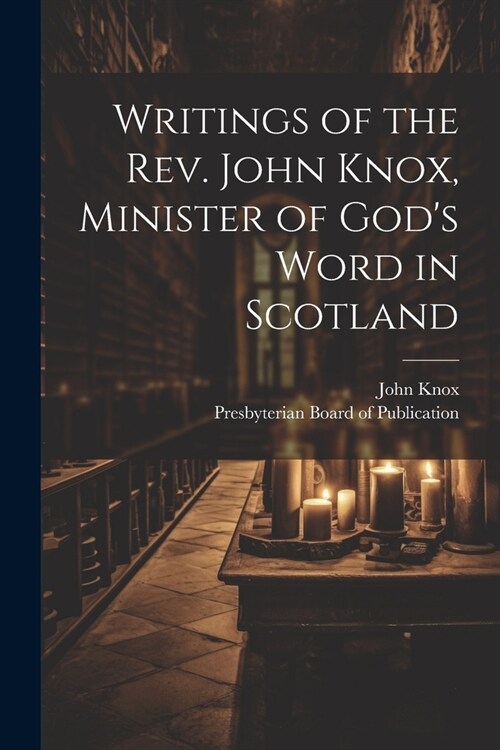 Writings of the Rev. John Knox, Minister of Gods Word in Scotland (Paperback)