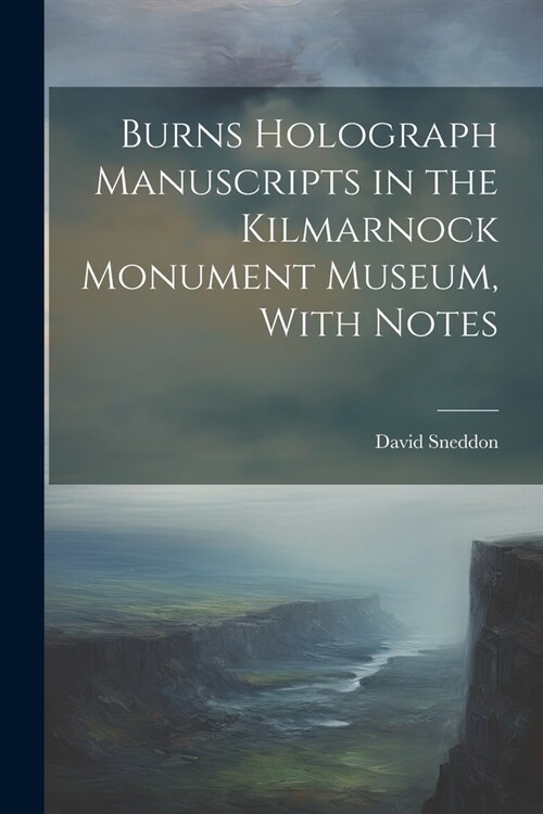 Burns Holograph Manuscripts in the Kilmarnock Monument Museum, With Notes (Paperback)