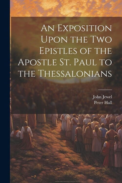 An Exposition Upon the Two Epistles of the Apostle St. Paul to the Thessalonians (Paperback)