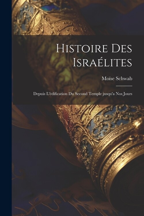 Histoire des Isra?ites; depuis l?ification du second temple jusqua nos jours (Paperback)