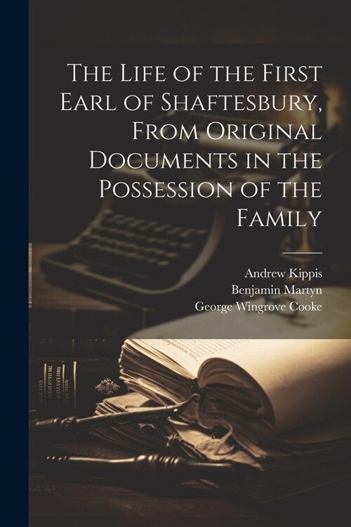 The Life of the First Earl of Shaftesbury, From Original Documents in the Possession of the Family (Paperback)