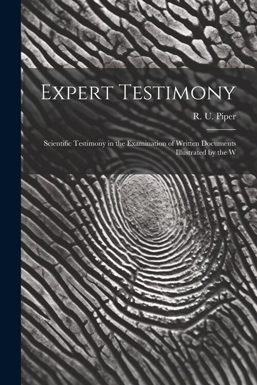 Expert Testimony: Scientific Testimony in the Examination of Written Documents Illustrated by the W (Paperback)