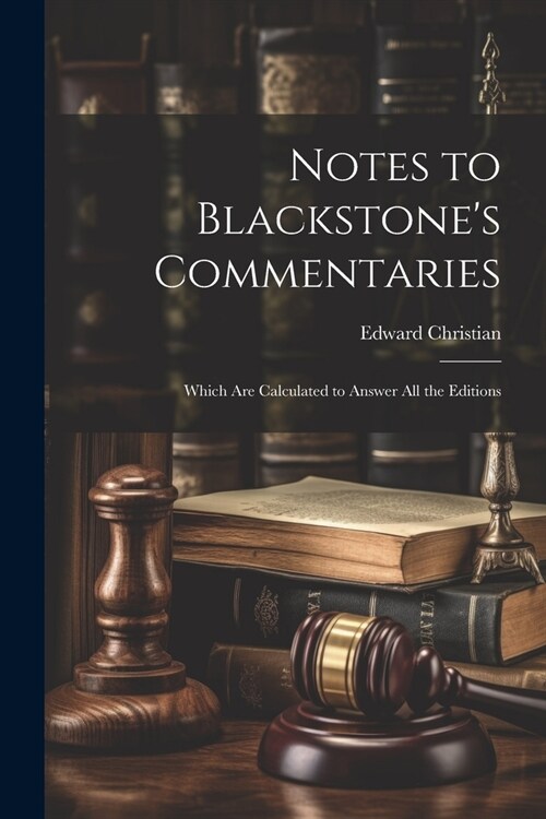 Notes to Blackstones Commentaries: Which Are Calculated to Answer All the Editions (Paperback)
