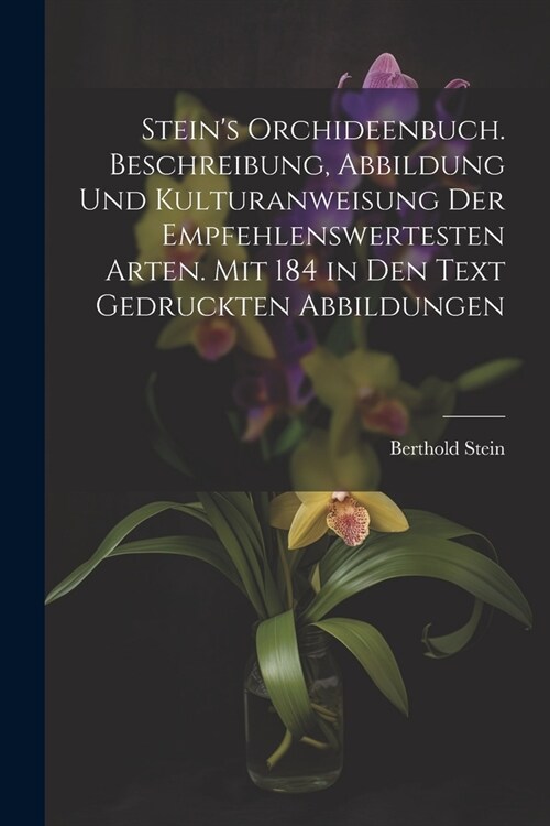 Steins Orchideenbuch. Beschreibung, Abbildung und Kulturanweisung der empfehlenswertesten Arten. Mit 184 in den Text gedruckten Abbildungen (Paperback)