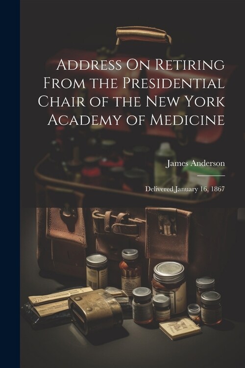 Address On Retiring From the Presidential Chair of the New York Academy of Medicine: Delivered January 16, 1867 (Paperback)