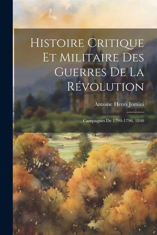Histoire Critique Et Militaire Des Guerres De La R?olution: Campagnes De 1794-1796. 1840 (Paperback)