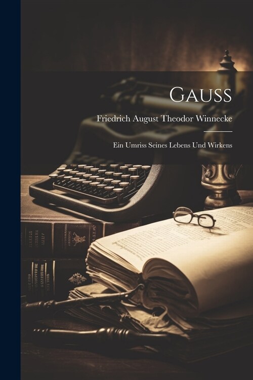 Gauss: Ein Umriss Seines Lebens Und Wirkens (Paperback)