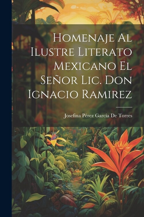 Homenaje Al Ilustre Literato Mexicano El Se?r Lic. Don Ignacio Ramirez (Paperback)