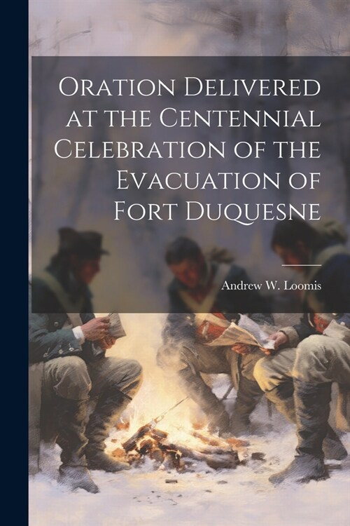 Oration Delivered at the Centennial Celebration of the Evacuation of Fort Duquesne (Paperback)