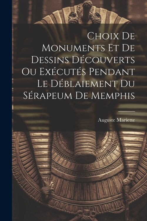 Choix De Monuments Et De Dessins D?ouverts Ou Ex?ut? Pendant Le D?laiement Du S?apeum De Memphis (Paperback)