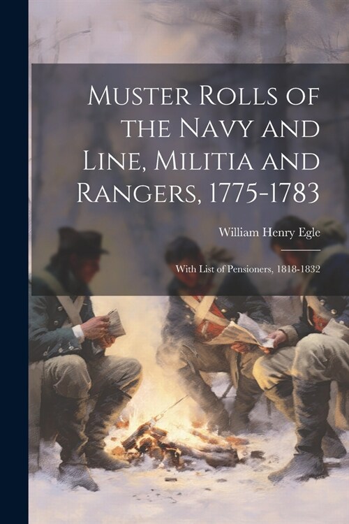Muster Rolls of the Navy and Line, Militia and Rangers, 1775-1783: With List of Pensioners, 1818-1832 (Paperback)