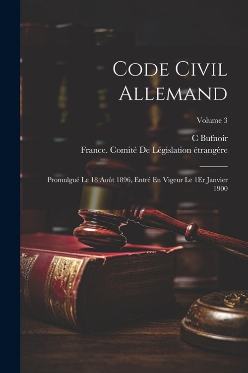 Code Civil Allemand: Promulgu?Le 18 Ao? 1896, Entr?En Vigeur Le 1Er Janvier 1900; Volume 3 (Paperback)