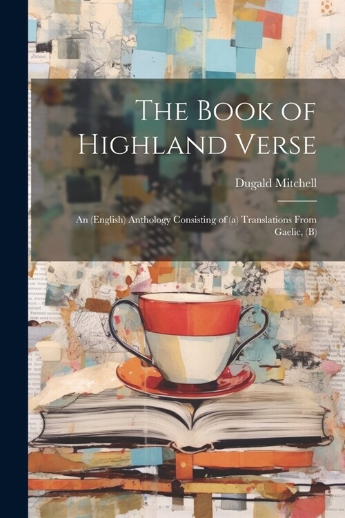 The Book of Highland Verse: An (English) Anthology Consisting of (a) Translations From Gaelic, (b) (Paperback)