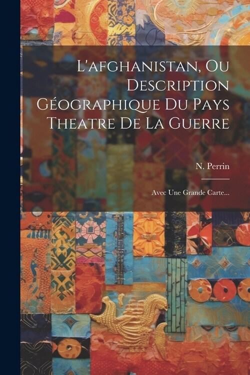 Lafghanistan, Ou Description G?graphique Du Pays Theatre De La Guerre: Avec Une Grande Carte... (Paperback)