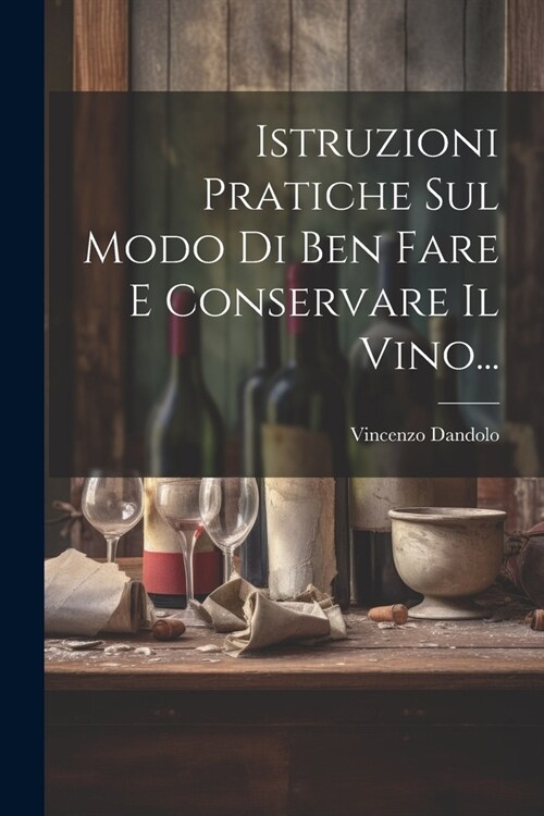 Istruzioni Pratiche Sul Modo Di Ben Fare E Conservare Il Vino... (Paperback)