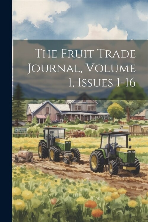 The Fruit Trade Journal, Volume 1, Issues 1-16 (Paperback)