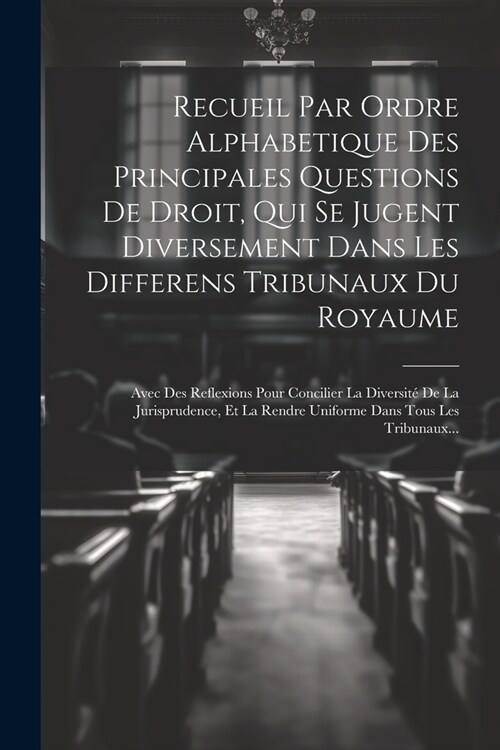 Recueil Par Ordre Alphabetique Des Principales Questions De Droit, Qui Se Jugent Diversement Dans Les Differens Tribunaux Du Royaume: Avec Des Reflexi (Paperback)