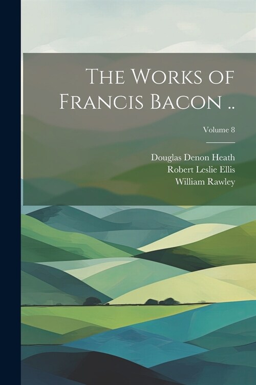 The Works of Francis Bacon ..; Volume 8 (Paperback)