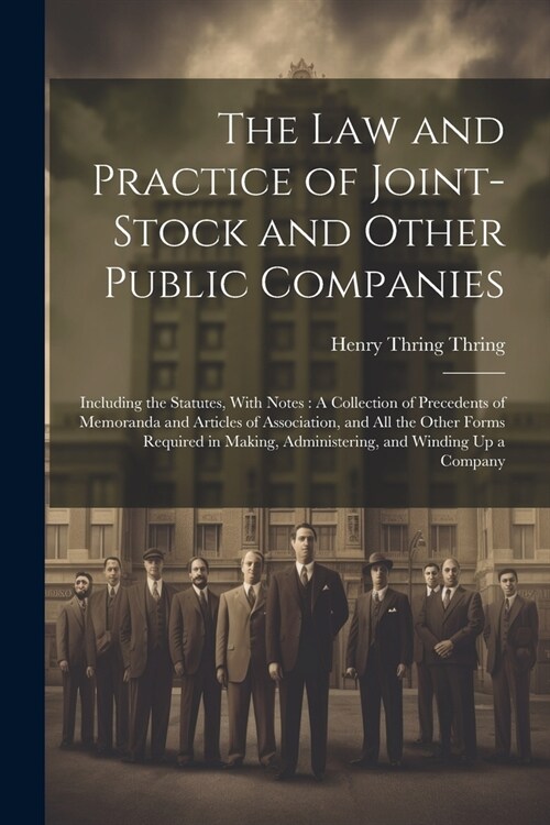The Law and Practice of Joint-Stock and Other Public Companies: Including the Statutes, With Notes: A Collection of Precedents of Memoranda and Articl (Paperback)