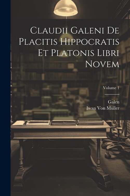 Claudii Galeni De Placitis Hippocratis Et Platonis Libri Novem; Volume 1 (Paperback)