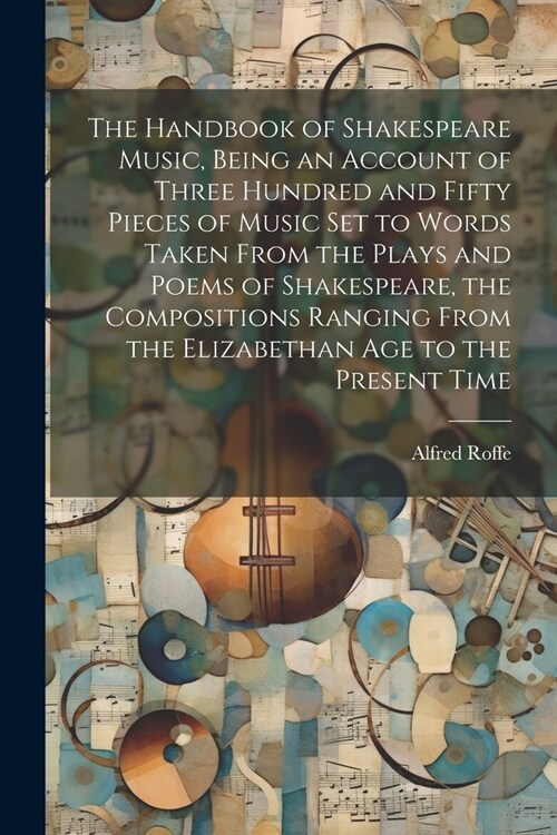 The Handbook of Shakespeare Music, Being an Account of Three Hundred and Fifty Pieces of Music set to Words Taken From the Plays and Poems of Shakespe (Paperback)