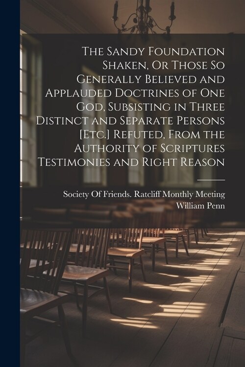 The Sandy Foundation Shaken, Or Those So Generally Believed and Applauded Doctrines of One God, Subsisting in Three Distinct and Separate Persons [Etc (Paperback)