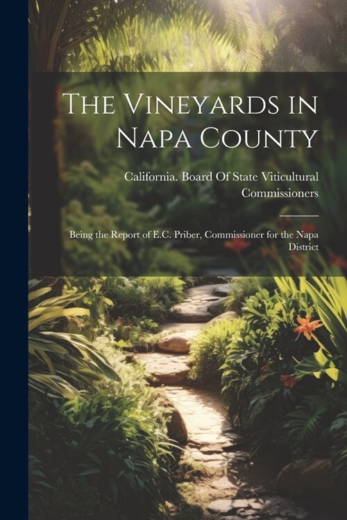 The Vineyards in Napa County: Being the Report of E.C. Priber, Commissioner for the Napa District (Paperback)