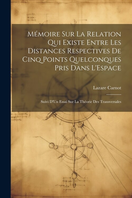 M?oire Sur La Relation Qui Existe Entre Les Distances Respectives De Cinq Points Quelconques Pris Dans LEspace: Suivi DUn Essai Sur La Th?rie Des (Paperback)