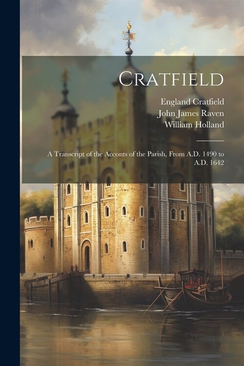 Cratfield: A Transcript of the Acconts of the Parish, From A.D. 1490 to A.D. 1642 (Paperback)