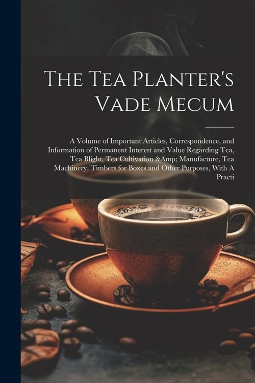 The Tea Planters Vade Mecum: A Volume of Important Articles, Correspondence, and Information of Permanent Interest and Value Regarding tea, tea Bli (Paperback)