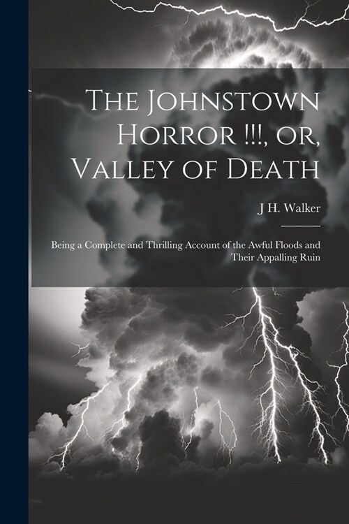 The Johnstown Horror !!!, or, Valley of Death: Being a Complete and Thrilling Account of the Awful Floods and Their Appalling Ruin (Paperback)