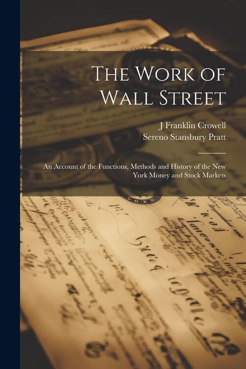 The Work of Wall Street; an Account of the Functions, Methods and History of the New York Money and Stock Markets (Paperback)