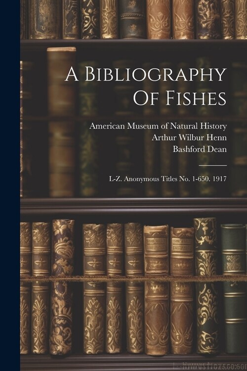 A Bibliography Of Fishes: L-z. Anonymous Titles No. 1-650. 1917 (Paperback)