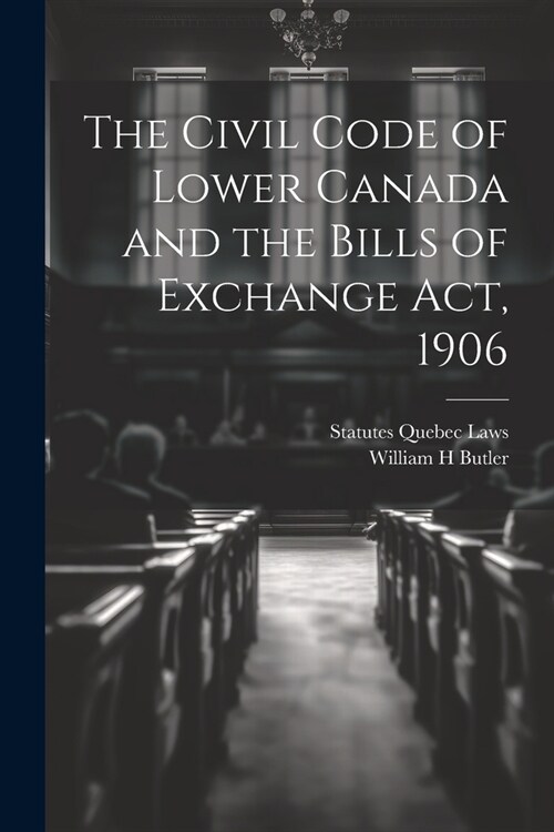 The Civil Code of Lower Canada and the Bills of Exchange Act, 1906 (Paperback)