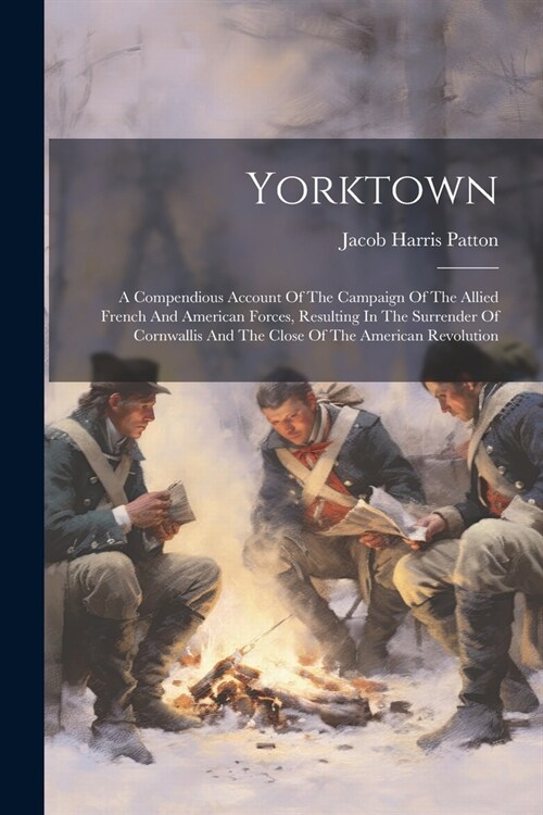 Yorktown: A Compendious Account Of The Campaign Of The Allied French And American Forces, Resulting In The Surrender Of Cornwall (Paperback)