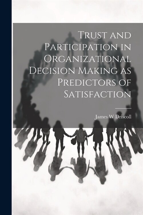 Trust and Participation in Organizational Decision Making as Predictors of Satisfaction (Paperback)