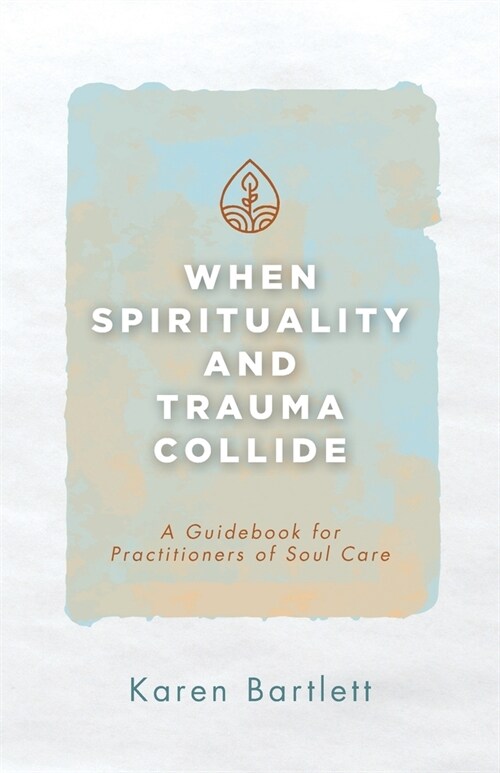 When Spirituality and Trauma Collide: A Guidebook for Practitioners of Soul Care (Paperback)