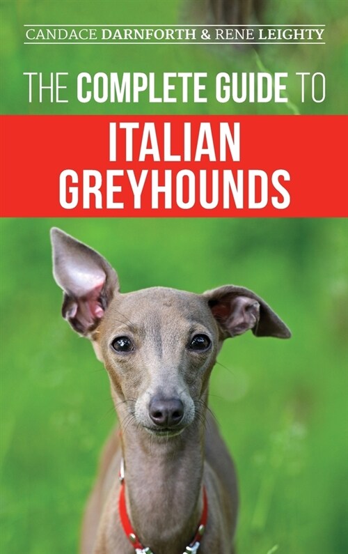 The Complete Guide to Italian Greyhounds: Training, Properly Exercising, Feeding, Socializing, Grooming, and Loving Your New Italian Greyhound Puppy (Hardcover)