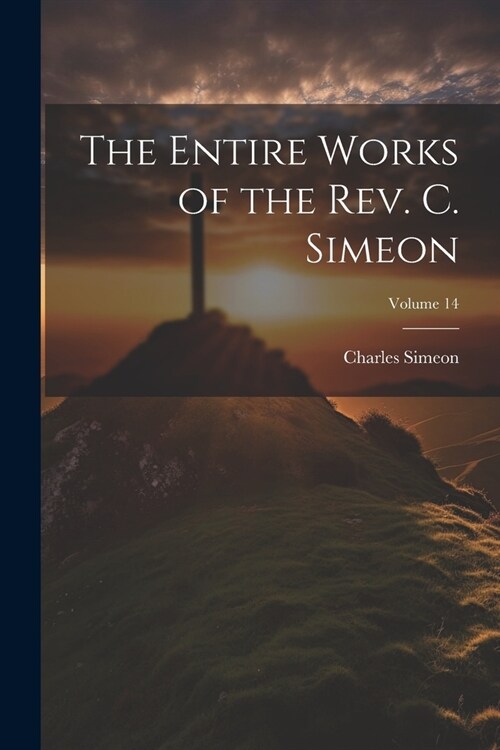 The Entire Works of the Rev. C. Simeon; Volume 14 (Paperback)