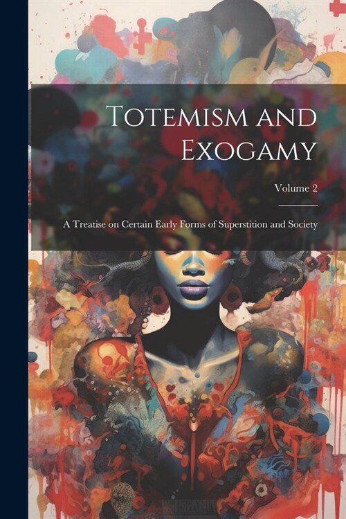 Totemism and Exogamy: A Treatise on Certain Early Forms of Superstition and Society; Volume 2 (Paperback)