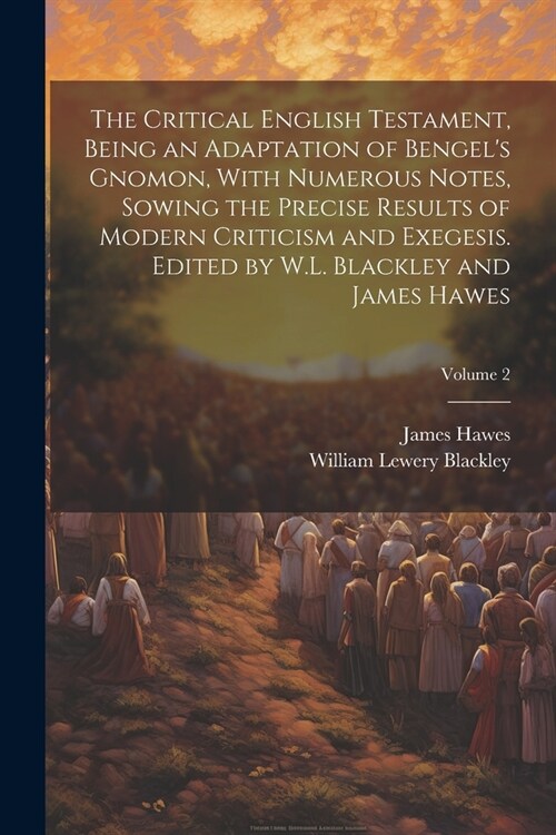 The Critical English Testament, Being an Adaptation of Bengels Gnomon, With Numerous Notes, Sowing the Precise Results of Modern Criticism and Exeges (Paperback)