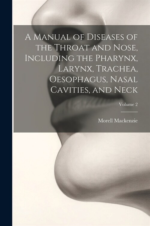 A Manual of Diseases of the Throat and Nose, Including the Pharynx, Larynx, Trachea, Oesophagus, Nasal Cavities, and Neck; Volume 2 (Paperback)
