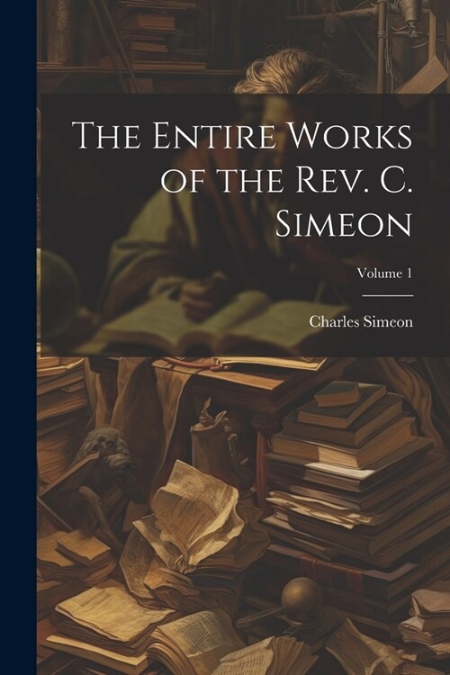 The Entire Works of the Rev. C. Simeon; Volume 1 (Paperback)