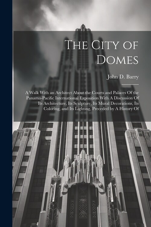 The City of Domes: A Walk With an Architect About the Courts and Palaces Of the Panama-Pacific International Exposition With A Discussion (Paperback)