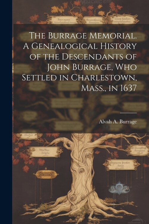 The Burrage Memorial. A Genealogical History of the Descendants of John Burrage, who Settled in Charlestown, Mass., in 1637 (Paperback)