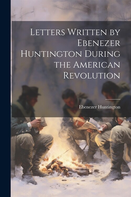 Letters Written by Ebenezer Huntington During the American Revolution (Paperback)