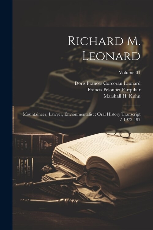 Richard M. Leonard: Mountaineer, Lawyer, Envionmentalist: Oral History Transcript / 1972-197; Volume 01 (Paperback)