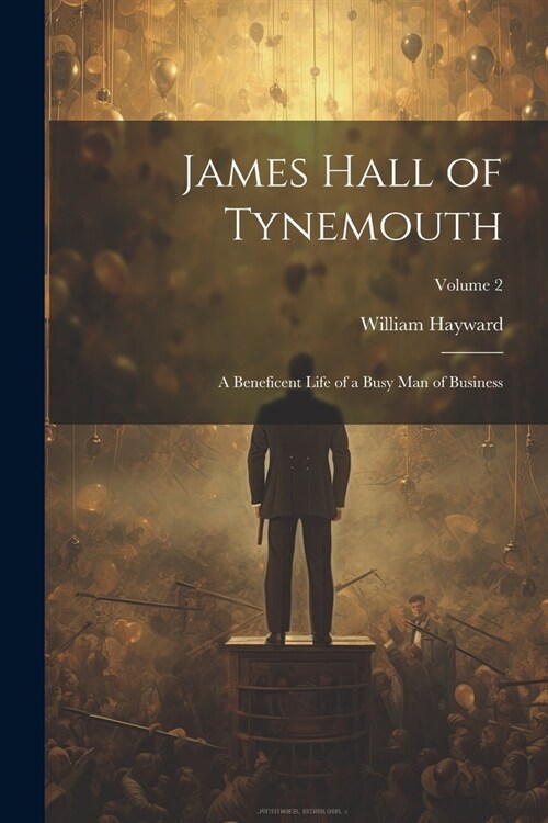 James Hall of Tynemouth: A Beneficent Life of a Busy Man of Business; Volume 2 (Paperback)