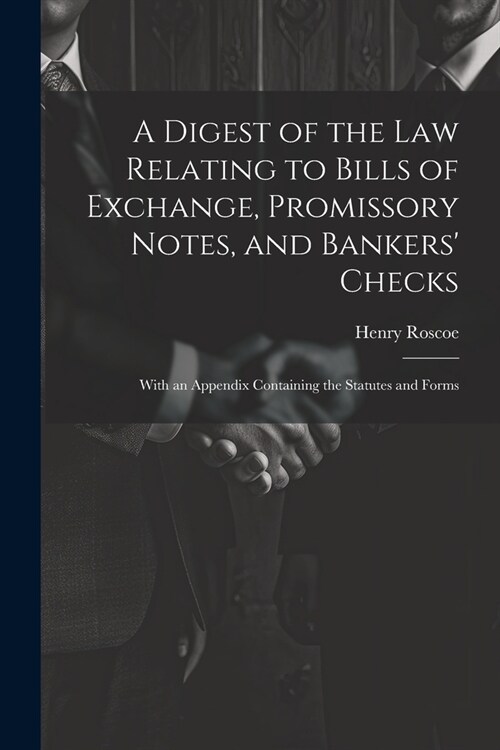 A Digest of the Law Relating to Bills of Exchange, Promissory Notes, and Bankers Checks: With an Appendix Containing the Statutes and Forms (Paperback)